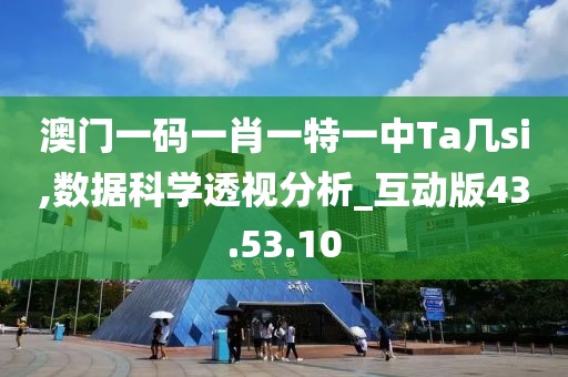 澳门一码一肖一特一中Ta几si,数据科学透视分析_互动版43.53.10