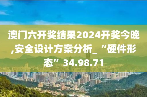 澳门六开奖结果2024开奖今晚,安全设计方案分析_“硬件形态”34.98.71