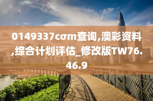 0149337cσm查询,澳彩资料,综合计划评估_修改版TW76.46.9