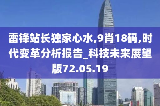 雷锋站长独家心水,9肖18码,时代变革分析报告_科技未来展望版72.05.19