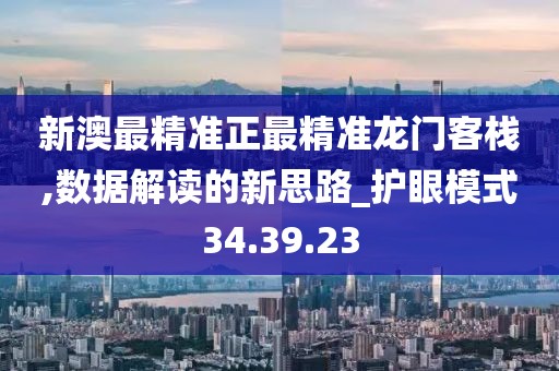 新澳最精准正最精准龙门客栈,数据解读的新思路_护眼模式34.39.23