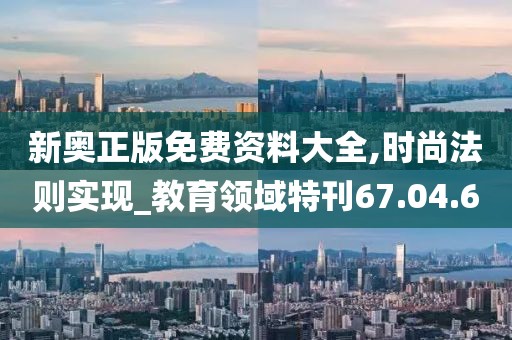 新奥正版免费资料大全,时尚法则实现_教育领域特刊67.04.60
