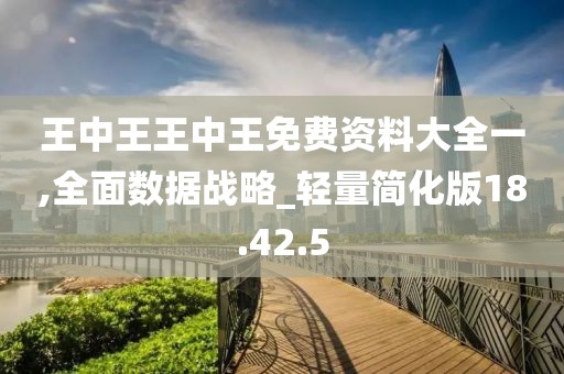 王中王王中王免费资料大全一,全面数据战略_轻量简化版18.42.5