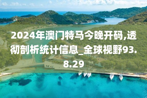 2024年澳门特马今晚开码,透彻剖析统计信息_全球视野93.8.29