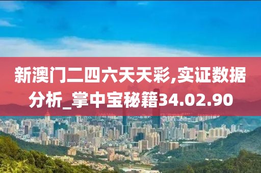 新澳门二四六天天彩,实证数据分析_掌中宝秘籍34.02.90