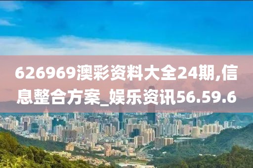 626969澳彩资料大全24期,信息整合方案_娱乐资讯56.59.6