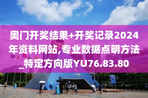 奥门开奖结果+开奖记录2024年资料网站,专业数据点明方法_特定方向版YU76.83.80