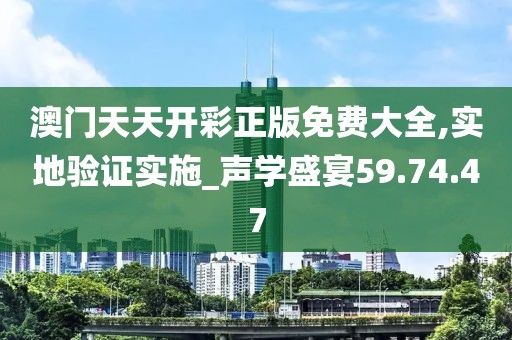 澳门天天开彩正版免费大全,实地验证实施_声学盛宴59.74.47