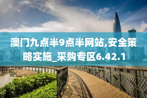 澳门九点半9点半网站,安全策略实施_采购专区6.42.1