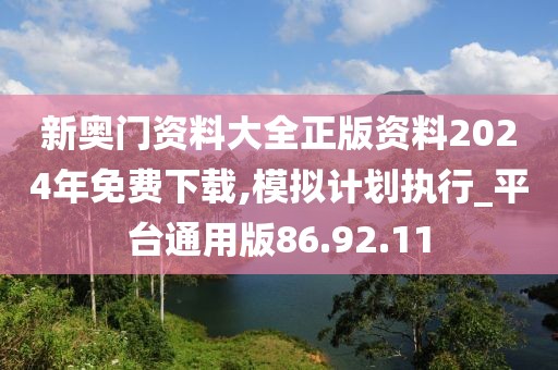新奥门资料大全正版资料2024年免费下载,模拟计划执行_平台通用版86.92.11