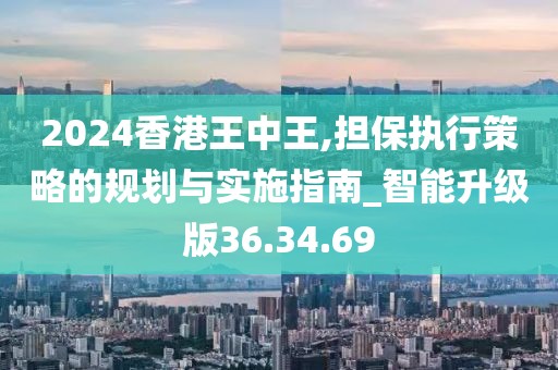 2024香港王中王,担保执行策略的规划与实施指南_智能升级版36.34.69