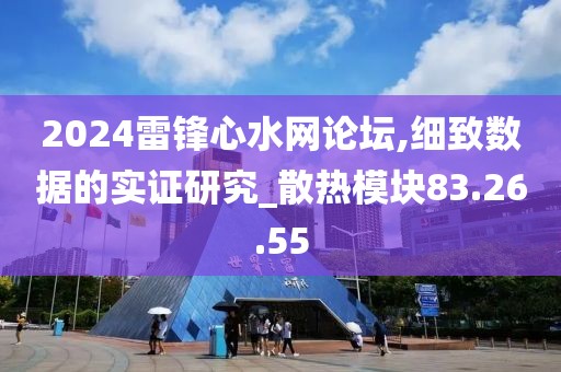 2024雷锋心水网论坛,细致数据的实证研究_散热模块83.26.55