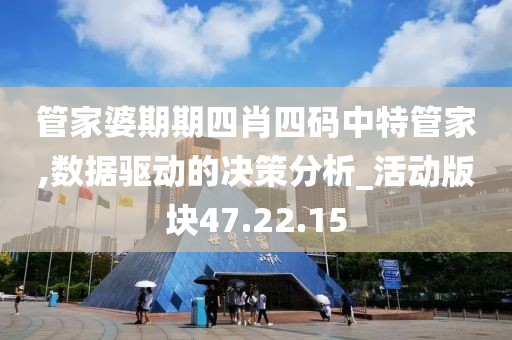 管家婆期期四肖四码中特管家,数据驱动的决策分析_活动版块47.22.15