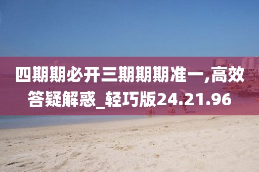 四期期必开三期期期准一,高效答疑解惑_轻巧版24.21.96