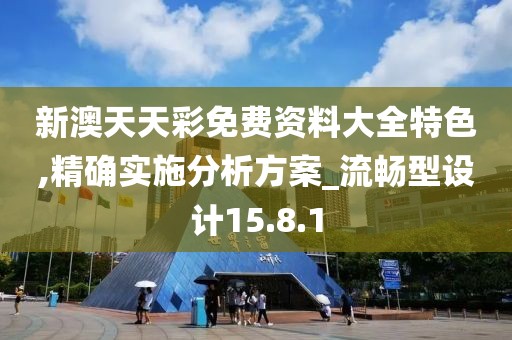 新澳天天彩免费资料大全特色,精确实施分析方案_流畅型设计15.8.1