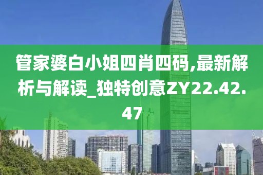 管家婆白小姐四肖四码,最新解析与解读_独特创意ZY22.42.47