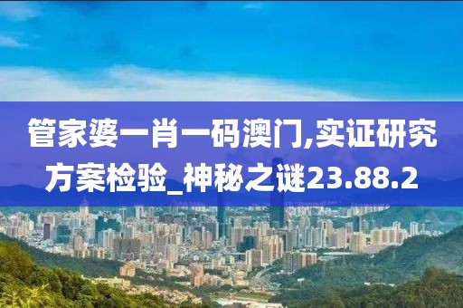 管家婆一肖一码澳门,实证研究方案检验_神秘之谜23.88.2
