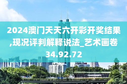 2024澳门天天六开彩开奖结果,现况评判解释说法_艺术画卷34.92.72