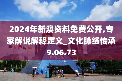 2024年新澳资料免费公开,专家解说解释定义_文化脉络传承9.06.73