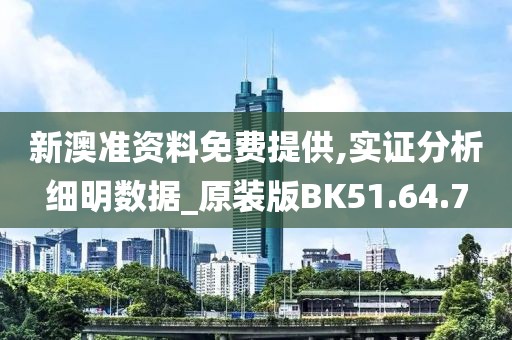 新澳准资料免费提供,实证分析细明数据_原装版BK51.64.7