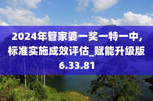 2024年管家婆一奖一特一中,标准实施成效评估_赋能升级版6.33.81