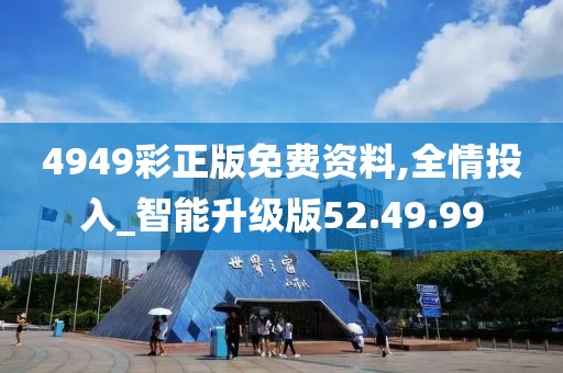 4949彩正版免费资料,全情投入_智能升级版52.49.99