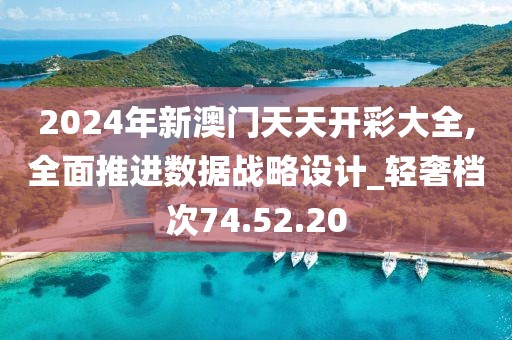 2024年新澳门天天开彩大全,全面推进数据战略设计_轻奢档次74.52.20