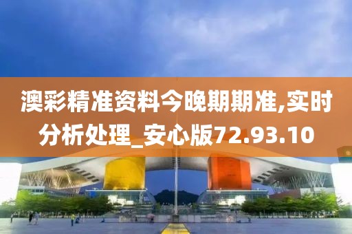 澳彩精准资料今晚期期准,实时分析处理_安心版72.93.10