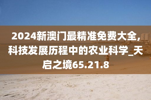 2024新澳门最精准免费大全,科技发展历程中的农业科学_天启之境65.21.8
