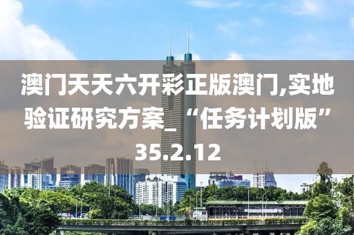 澳门天天六开彩正版澳门,实地验证研究方案_“任务计划版”35.2.12