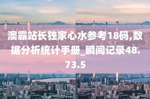 澳霸站长独家心水参考18码,数据分析统计手册_瞬间记录48.73.5
