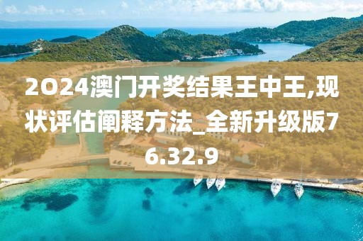 2O24澳门开奖结果王中王,现状评估阐释方法_全新升级版76.32.9