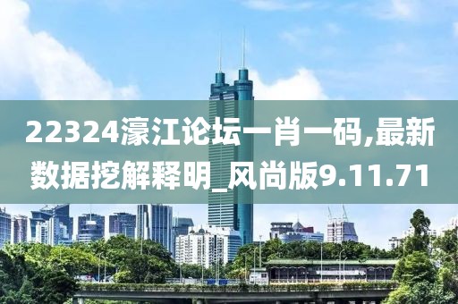 22324濠江论坛一肖一码,最新数据挖解释明_风尚版9.11.71