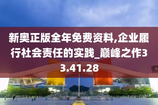 新奥正版全年免费资料,企业履行社会责任的实践_巅峰之作33.41.28