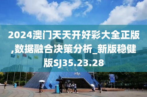 2024澳门天天开好彩大全正版,数据融合决策分析_新版稳健版SJ35.23.28
