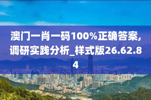 澳门一肖一码100%正确答案,调研实践分析_样式版26.62.84