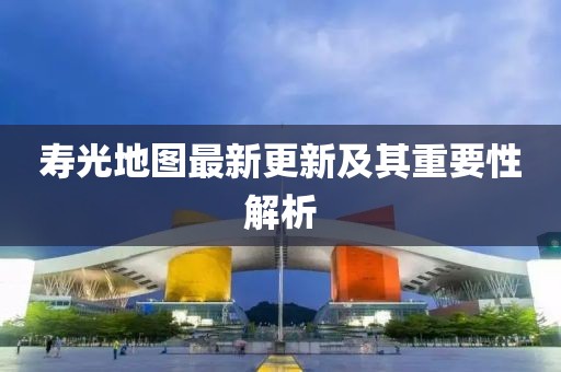 寿光地图最新更新及其重要性解析