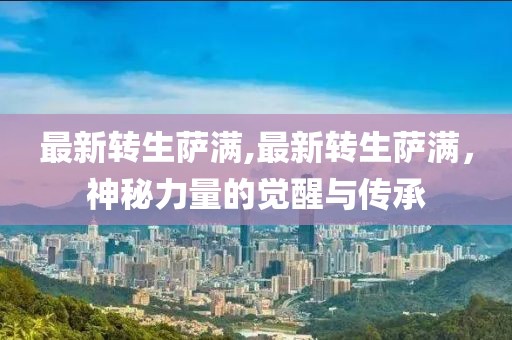 最新转生萨满,最新转生萨满，神秘力量的觉醒与传承