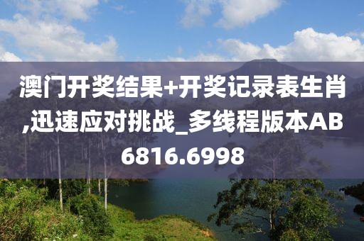 澳门开奖结果+开奖记录表生肖,迅速应对挑战_多线程版本AB6816.6998