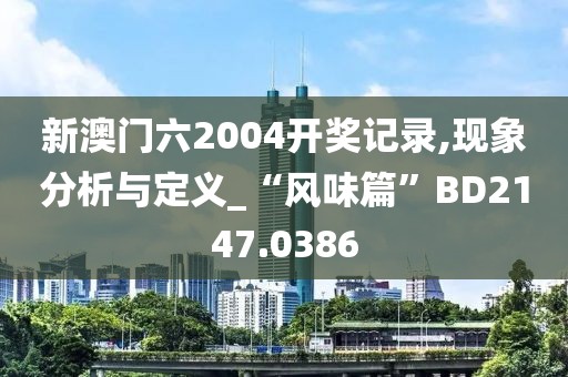 新澳门六2004开奖记录,现象分析与定义_“风味篇”BD2147.0386