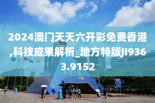 2024澳门天天六开彩免费香港,科技成果解析_地方特版JI9363.9152