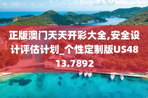 正版澳门天天开彩大全,安全设计评估计划_个性定制版US4813.7892