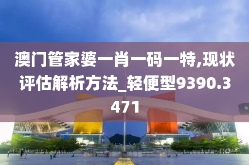 澳门管家婆一肖一码一特,现状评估解析方法_轻便型9390.3471