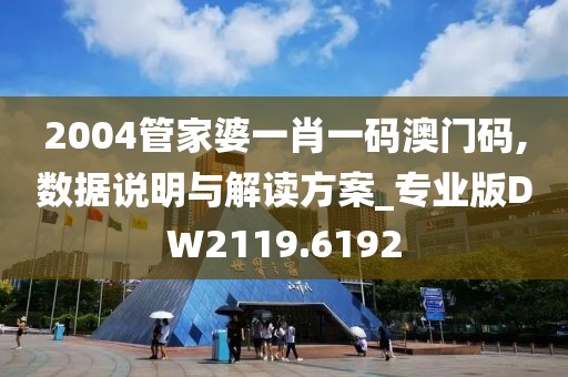 2004管家婆一肖一码澳门码,数据说明与解读方案_专业版DW2119.6192