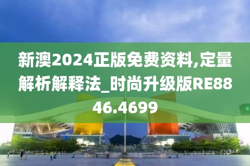 新澳2024正版免费资料,定量解析解释法_时尚升级版RE8846.4699