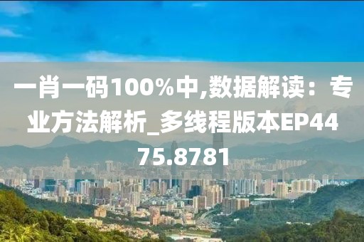 一肖一码100%中,数据解读：专业方法解析_多线程版本EP4475.8781