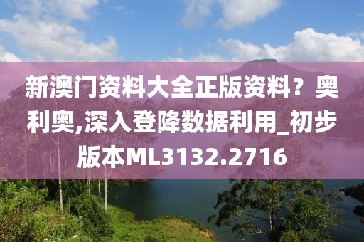 新澳门资料大全正版资料？奥利奥,深入登降数据利用_初步版本ML3132.2716