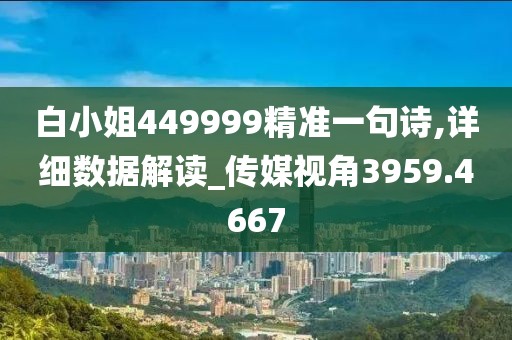 白小姐449999精准一句诗,详细数据解读_传媒视角3959.4667