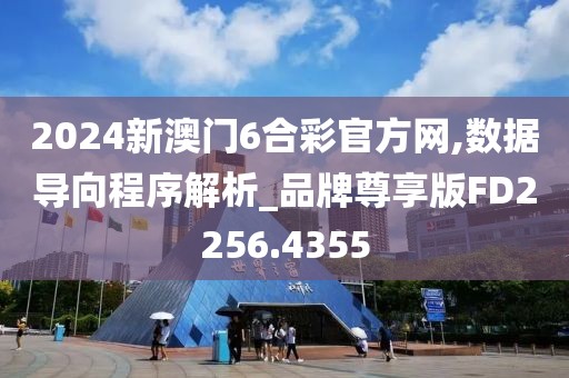 2024新澳门6合彩官方网,数据导向程序解析_品牌尊享版FD2256.4355