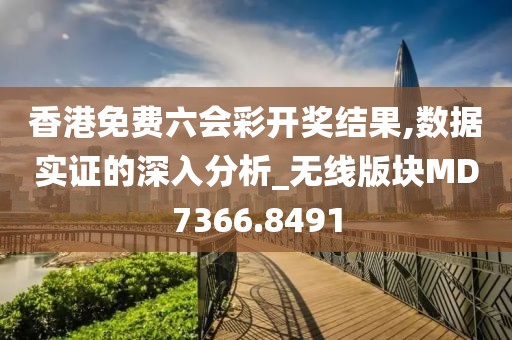 香港免费六会彩开奖结果,数据实证的深入分析_无线版块MD7366.8491